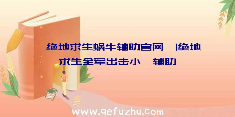 「绝地求生蜗牛辅助官网」|绝地求生全军出击小柯辅助